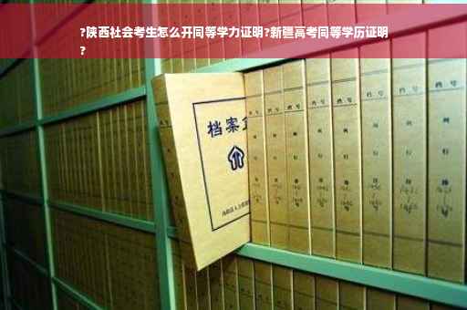 ?陕西社会考生怎么开同等学力证明?新疆高考同等学历证明
?