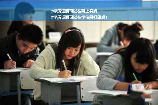 ?学历证明可以在网上开吗
?学历证明可以在学信网打印吗?