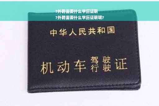 ?外聘需要什么学历证明
?外聘需要什么学历证明呢?