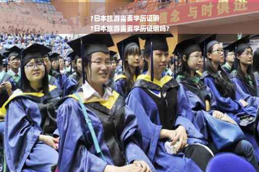?日本旅游需要学历证明
?日本旅游需要学历证明吗?