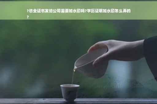 ?毕业证书发给公司需要加水印吗?学历证明加水印怎么弄的
? ?毕业证书发给公司需要加水印吗?学历证明加水印怎么弄的
?