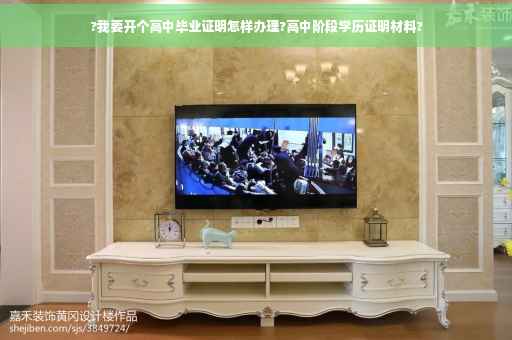 ?我要开个高中毕业证明怎样办理?高中阶段学历证明材料?