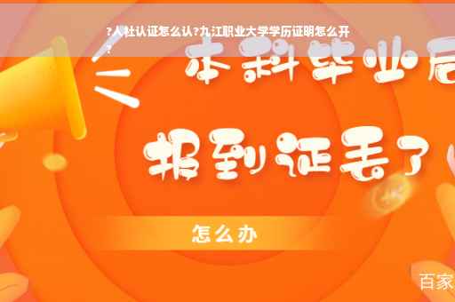 ?人社认证怎么认?九江职业大学学历证明怎么开
?