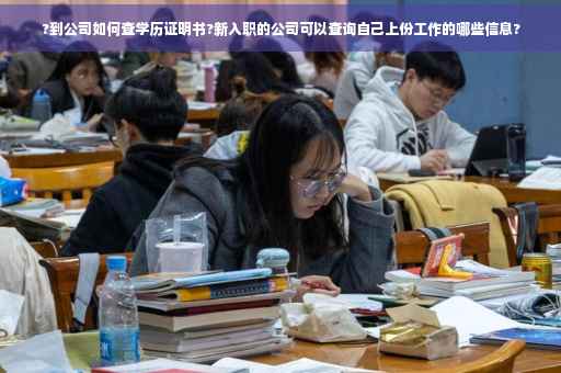 ?到公司如何查学历证明书?新入职的公司可以查询自己上份工作的哪些信息?