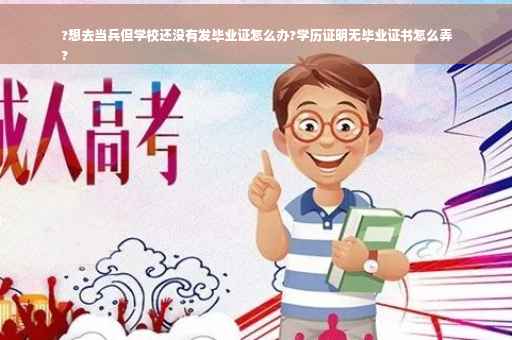 ?想去当兵但学校还没有发毕业证怎么办?学历证明无毕业证书怎么弄
?