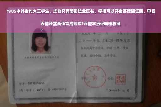 ?985中外合作大三学生，毕业只有美国毕业证书，学校可以开全英授课证明，申请香港还需要语言成绩嘛?香港学历证明模板图
?