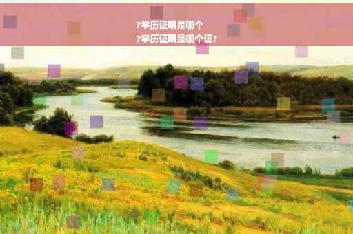 ?学历证明是哪个
?学历证明是哪个证?