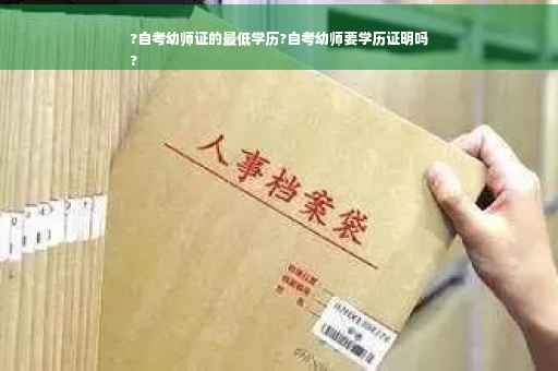 ?自考幼师证的最低学历?自考幼师要学历证明吗
? ?自考幼师证的最低学历?自考幼师要学历证明吗
?