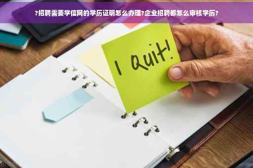 ?招聘需要学信网的学历证明怎么办理?企业招聘都怎么审核学历?