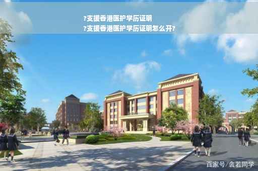 ?支援香港医护学历证明
?支援香港医护学历证明怎么开?