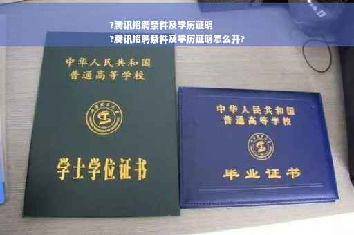 ?腾讯招聘条件及学历证明
?腾讯招聘条件及学历证明怎么开?
