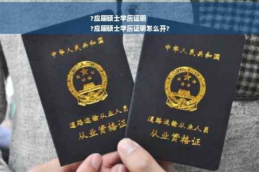 ?应届硕士学历证明
?应届硕士学历证明怎么开?