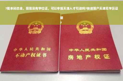 ?我本科毕业，但是没有学位证，可以申报天津人才引进吗?快速落户天津无学历证明
?