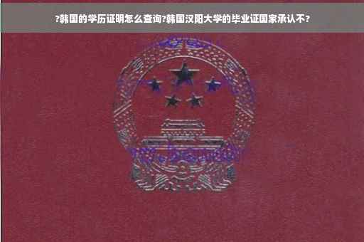 ?韩国的学历证明怎么查询?韩国汉阳大学的毕业证国家承认不?