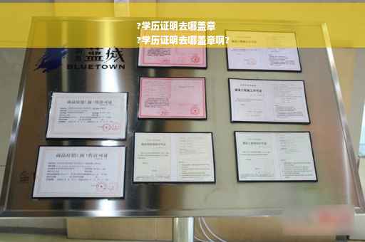 ?学历证明去哪盖章
?学历证明去哪盖章啊?