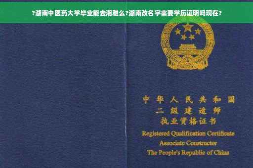 ?湖南中医药大学毕业能去湘雅么?湖南改名字需要学历证明吗现在?