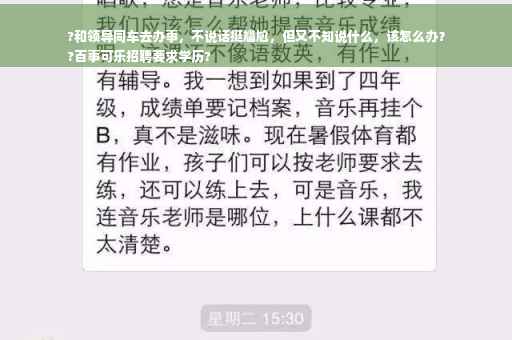 ?和领导同车去办事，不说话挺尴尬，但又不知说什么，该怎么办？
?百事可乐招聘要求学历?