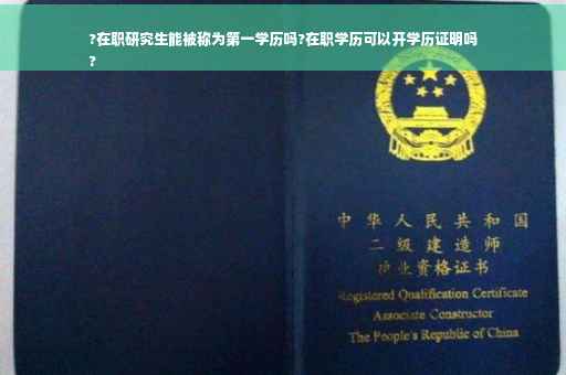 ?在职研究生能被称为第一学历吗?在职学历可以开学历证明吗
?