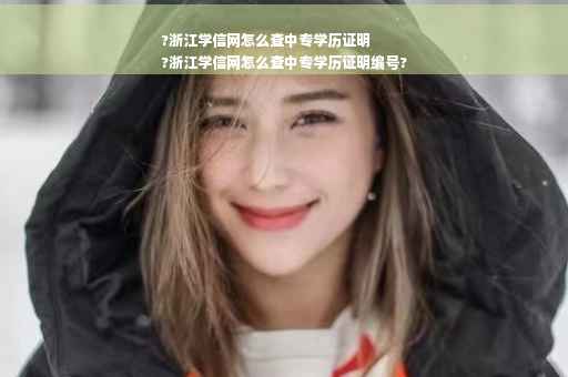 ?浙江学信网怎么查中专学历证明
?浙江学信网怎么查中专学历证明编号?