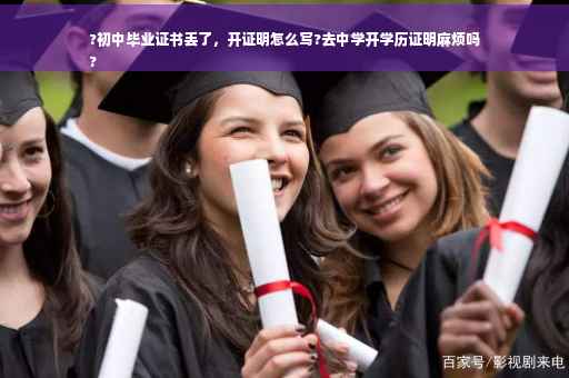?初中毕业证书丢了，开证明怎么写?去中学开学历证明麻烦吗
?