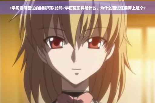 ?学历证明面试的时候可以给吗?学历复印件是什么，为什么面试还要带上这个?