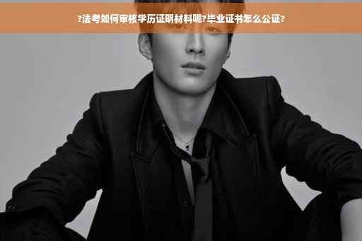 ?法考如何审核学历证明材料呢?毕业证书怎么公证?