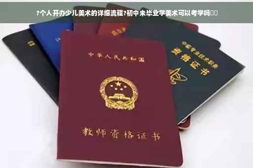 ?个人开办少儿美术的详细流程?初中未毕业学美术可以考学吗⚡️