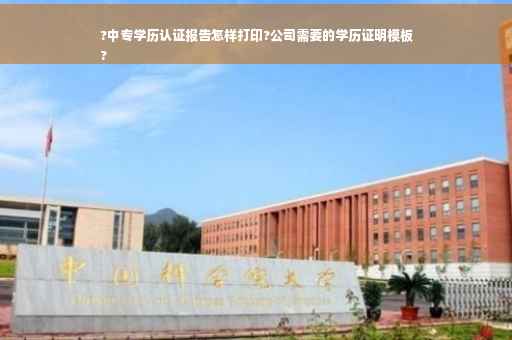 ?中专学历认证报告怎样打印?公司需要的学历证明模板
?