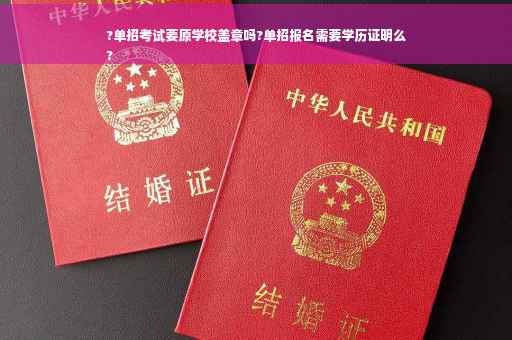 ?单招考试要原学校盖章吗?单招报名需要学历证明么
?