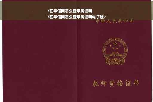 ?在学信网怎么查学历证明
?在学信网怎么查学历证明电子版?