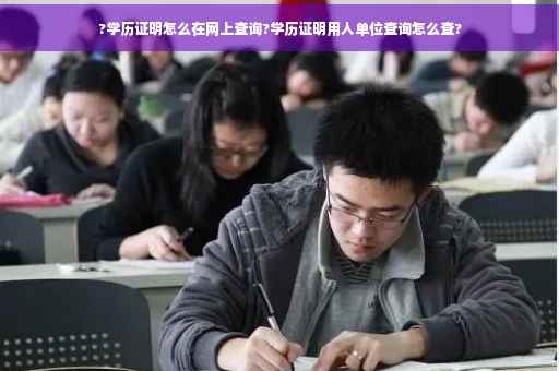 ?学历证明怎么在网上查询?学历证明用人单位查询怎么查?