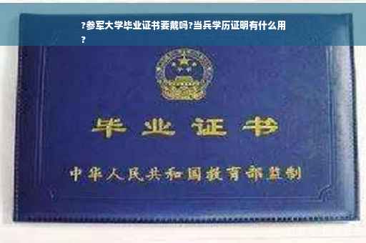 ?参军大学毕业证书要戴吗?当兵学历证明有什么用
?