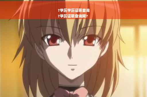 ?学历学历证明查询
?学历证明查询网?