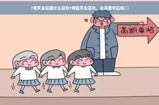 ?考叉车证要什么证件?考取叉车证书，必须要学历吗⚡️