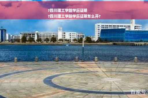 ?四川理工学院学历证明
?四川理工学院学历证明怎么开?