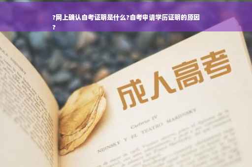 ?网上确认自考证明是什么?自考申请学历证明的原因
?