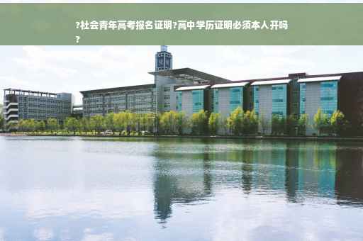 ?社会青年高考报名证明?高中学历证明必须本人开吗
?