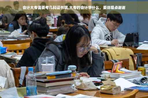 会计大专需要考几科证书呢,大专的会计学什么，要详细点谢谢
