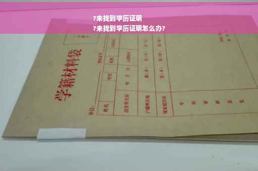 ?未找到学历证明
?未找到学历证明怎么办?