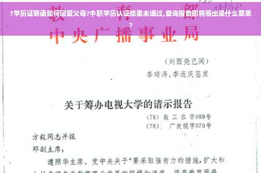 ?学历证明函如何回复父母?中职学历认证结果未通过,查询报告即将寄出是什么意思?