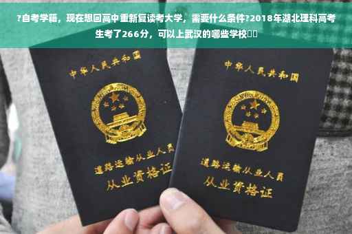 ?自考学籍，现在想回高中重新复读考大学，需要什么条件?2018年湖北理科高考生考了266分，可以上武汉的哪些学校⚡️