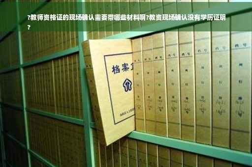 ?教师资格证的现场确认需要带哪些材料啊?教资现场确认没有学历证明
?