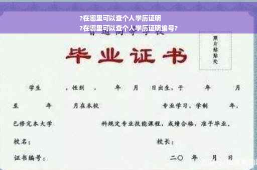 ?在哪里可以查个人学历证明
?在哪里可以查个人学历证明编号?