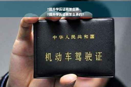 ?提升学历证明怎么弄
?提升学历证明怎么弄的?