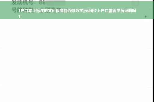 ?户口本上标注的文化程度能否做为学历证明?上户口需要学历证明吗
?