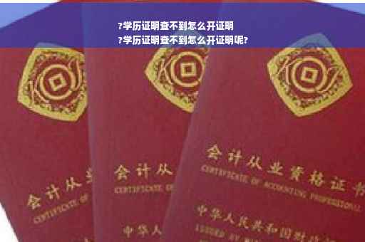 ?学历证明查不到怎么开证明
?学历证明查不到怎么开证明呢?