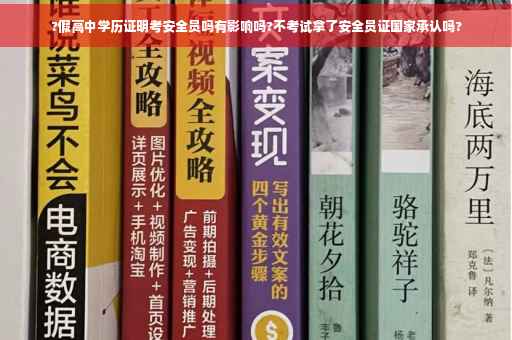 ?假高中学历证明考安全员吗有影响吗?不考试拿了安全员证国家承认吗?
