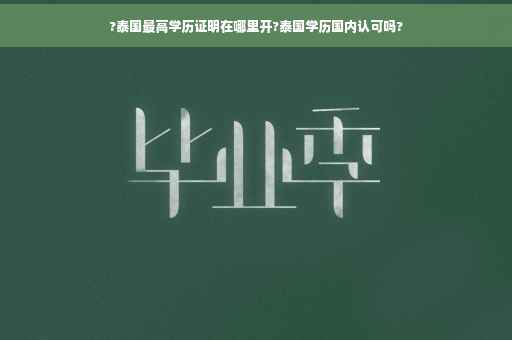?泰国最高学历证明在哪里开?泰国学历国内认可吗?