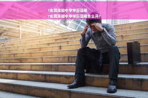 ?东莞实验中学学历证明
?东莞实验中学学历证明怎么开?