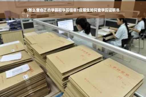 ?怎么查自己的学籍和学历信息?应届生如何查学历证明书
?